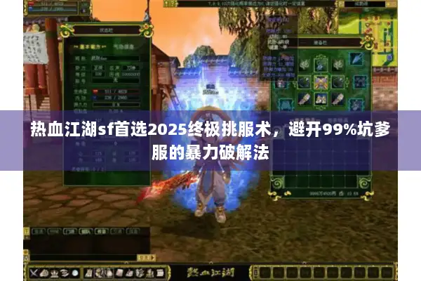 热血江湖sf首选2025终极挑服术,避开99%坑爹服的暴力破解法 热血江湖sf首选2025终极挑服术,避开99%坑爹服的暴力破解法