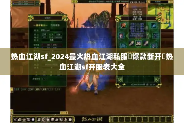 热血江湖sf_2024最火热血江湖私服▷爆款新开◁热血江湖sf开服表大全