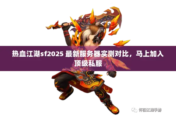 热血江湖sf2025 最新服务器实测对比，马上加入顶级私服