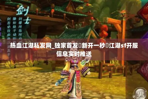 热血江湖私发网_独家首发▷新开一秒◁江湖sf开服信息实时推送