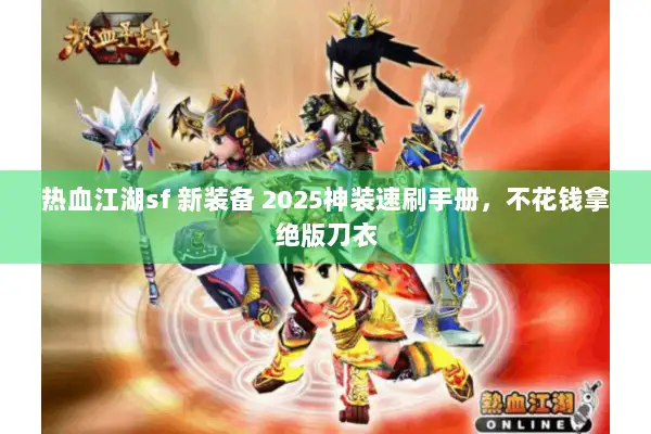 热血江湖sf 新装备 2025神装速刷手册，不花钱拿绝版刀衣