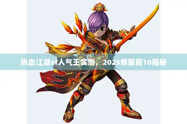 热血江湖sf人气王实测，2025爆服前10揭秘