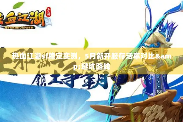热血江湖sf稳定实测,5月新开服存活率对比&避坑路线 热血江湖sf稳定实测,5月新开服存活率对比&避坑路线