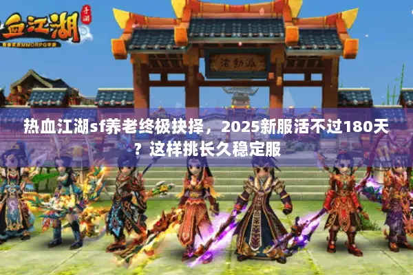 热血江湖sf养老终极抉择,2025新服活不过180天?这样挑长久稳定服 热血江湖sf养老终极抉择,2025新服活不过180天?这样挑长久稳定服