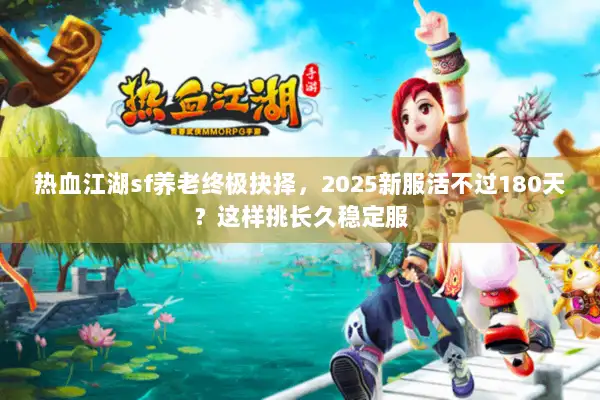 热血江湖sf养老终极抉择,2025新服活不过180天?这样挑长久稳定服 热血江湖sf养老终极抉择,2025新服活不过180天?这样挑长久稳定服