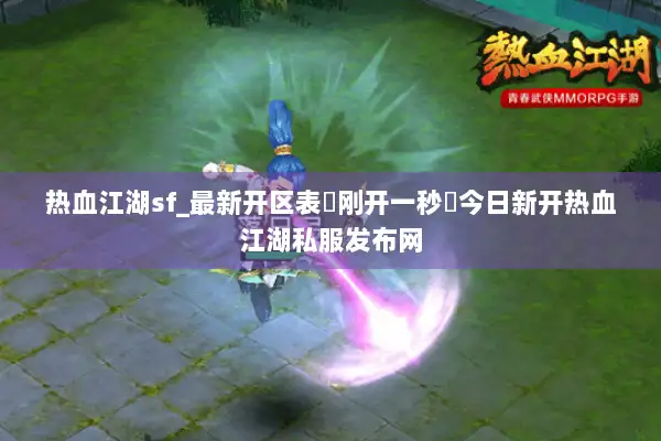 热血江湖sf_最新开区表▷刚开一秒◁今日新开热血江湖私服发布网