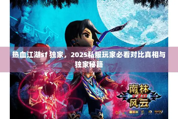 热血江湖sf 独家，2025私服玩家必看对比真相与独家秘籍