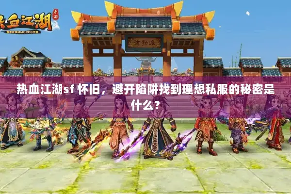 热血江湖sf 怀旧,避开陷阱找到理想私服的秘密是什么? 热血江湖sf 怀旧,避开陷阱找到理想私服的秘密是什么?