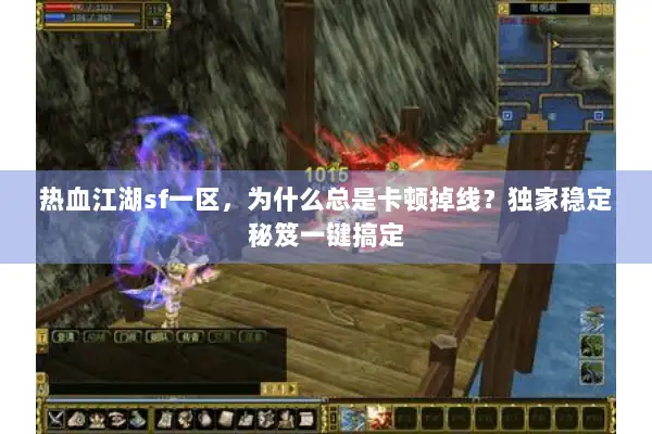 热血江湖sf一区，为什么总是卡顿掉线？独家稳定秘笈一键搞定