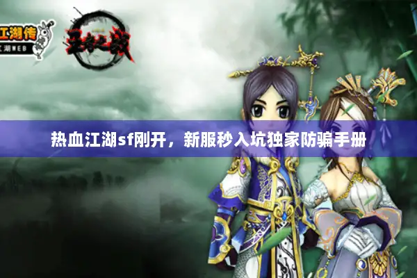 热血江湖sf刚开，新服秒入坑独家防骗手册