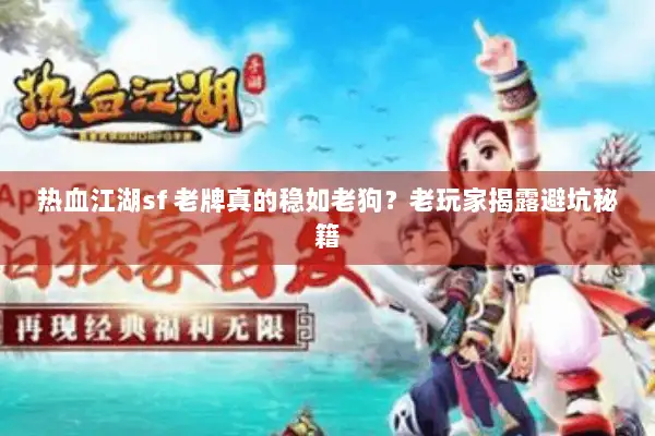 热血江湖sf 老牌真的稳如老狗？老玩家揭露避坑秘籍