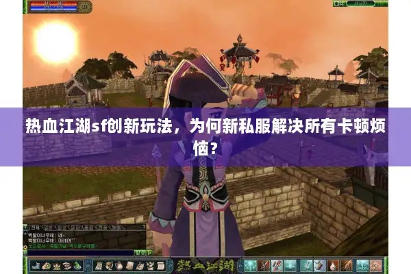 热血江湖sf创新玩法，为何新私服解决所有卡顿烦恼？
