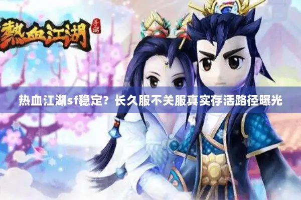 热血江湖sf稳定？长久服不关服真实存活路径曝光