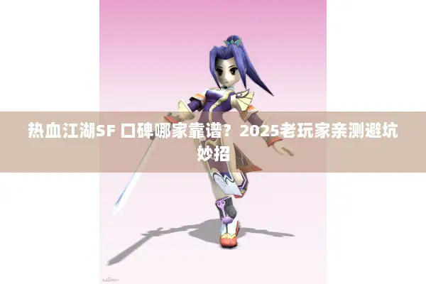 热血江湖SF 口碑哪家靠谱？2025老玩家亲测避坑妙招