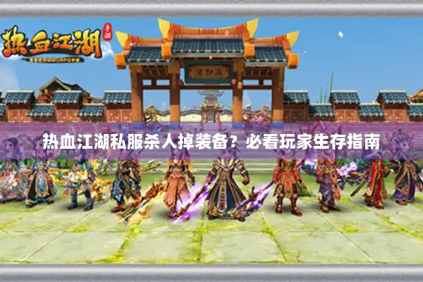 热血江湖私服杀人掉装备？必看玩家生存指南