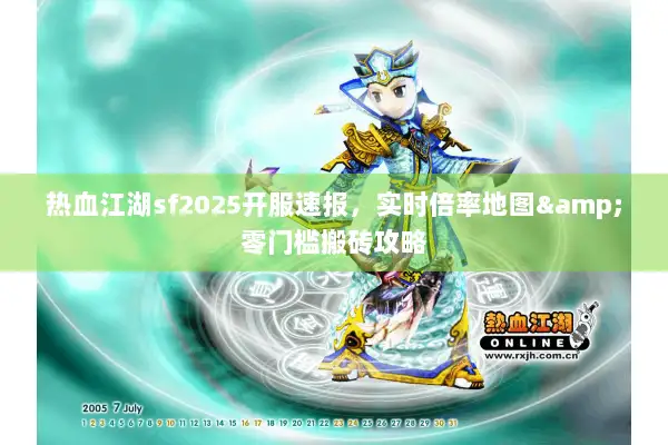 热血江湖sf2025开服速报，实时倍率地图&零门槛搬砖攻略