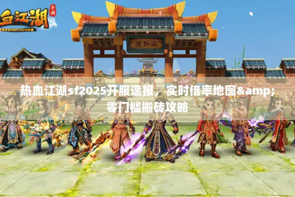 热血江湖sf2025开服速报，实时倍率地图&零门槛搬砖攻略