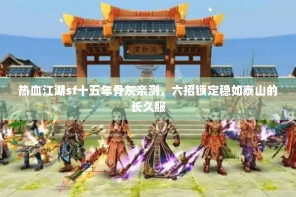 热血江湖sf十五年骨灰亲测,六招锁定稳如泰山的长久服 热血江湖sf十五年骨灰亲测,六招锁定稳如泰山的长久服