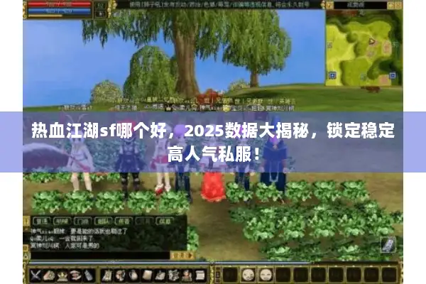 热血江湖sf哪个好,2025数据大揭秘,锁定稳定高人气私服! 热血江湖sf哪个好,2025数据大揭秘,锁定稳定高人气私服!