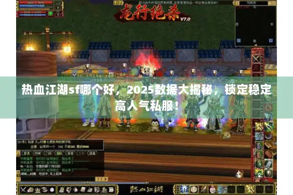 热血江湖sf哪个好,2025数据大揭秘,锁定稳定高人气私服! 热血江湖sf哪个好,2025数据大揭秘,锁定稳定高人气私服!