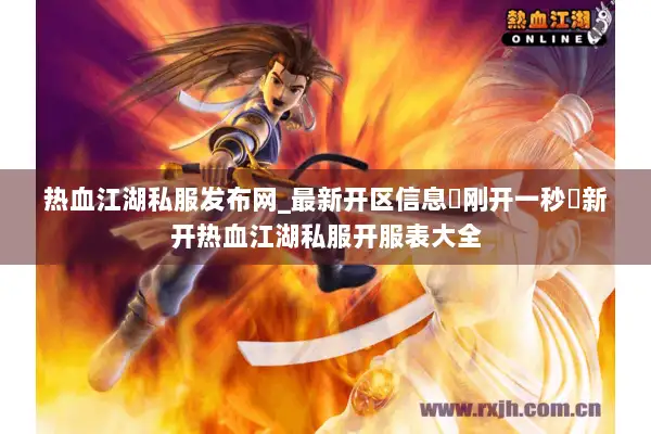 热血江湖私服发布网_最新开区信息▷刚开一秒◁新开热血江湖私服开服表大全