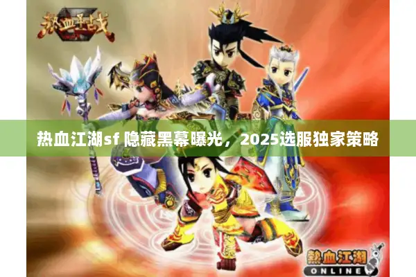 热血江湖sf 隐藏黑幕曝光，2025选服独家策略