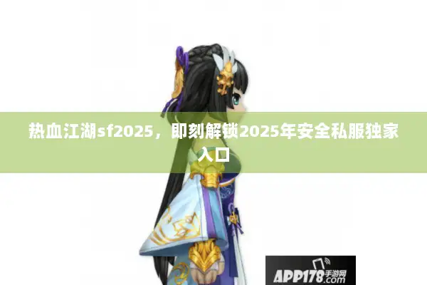 热血江湖sf2025，即刻解锁2025年安全私服独家入口