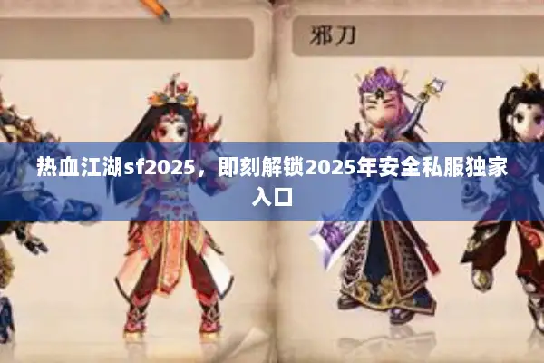 热血江湖sf2025，即刻解锁2025年安全私服独家入口