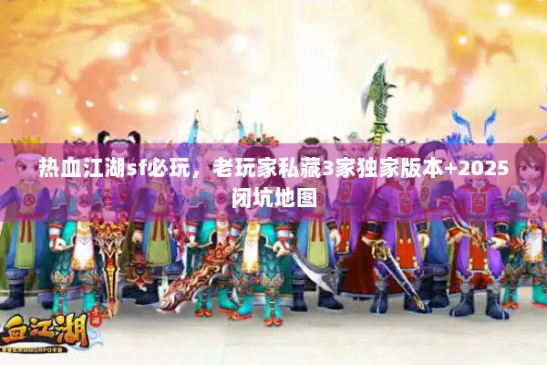 热血江湖sf必玩,老玩家私藏3家独家版本+2025闭坑地图 热血江湖sf必玩,老玩家私藏3家独家版本+2025闭坑地图