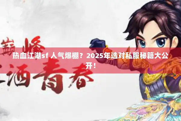 热血江湖sf 人气爆棚?2025年选对私服秘籍大公开! 热血江湖sf 人气爆棚?2025年选对私服秘籍大公开!