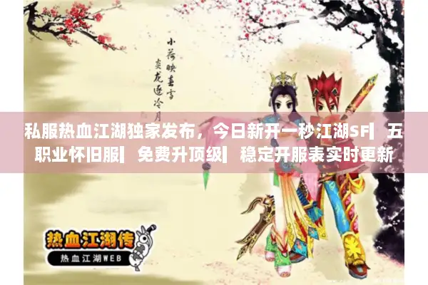 私服热血江湖独家发布,今日新开一秒江湖SF▎五职业怀旧服▎免费升顶级▎稳定开服表实时更新 私服热血江湖独家发布,今日新开一秒江湖SF▎五职业怀旧服▎免费升顶级▎稳定开服表实时更新