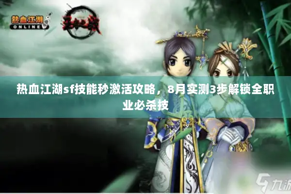 热血江湖sf技能秒激活攻略，8月实测3步解锁全职业必杀技