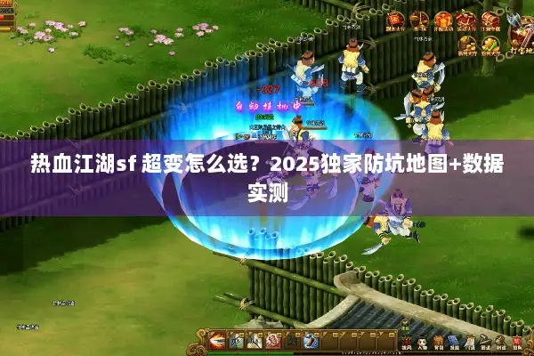 热血江湖sf 超变怎么选?2025独家防坑地图+数据实测 热血江湖sf 超变怎么选?2025独家防坑地图+数据实测