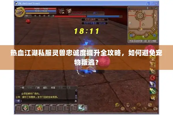 热血江湖私服灵兽忠诚度提升全攻略，如何避免宠物叛逃？