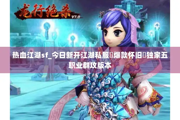 热血江湖sf_今日新开江湖私服▶爆款怀旧◀独家五职业群攻版本