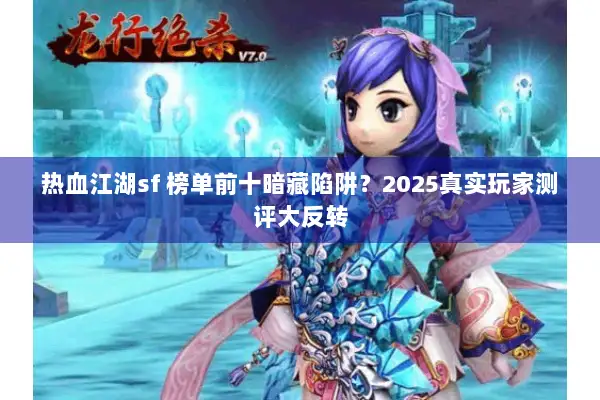 热血江湖sf 榜单前十暗藏陷阱?2025真实玩家测评大反转 热血江湖sf 榜单前十暗藏陷阱?2025真实玩家测评大反转