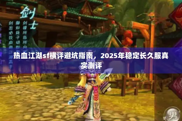 热血江湖sf横评避坑指南，2025年稳定长久服真实测评