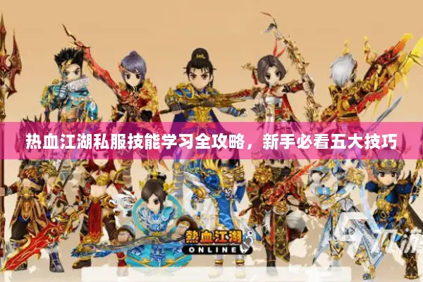 热血江湖私服技能学习全攻略，新手必看五大技巧