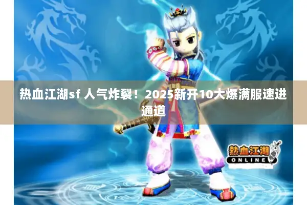 热血江湖sf 人气炸裂！2025新开10大爆满服速进通道