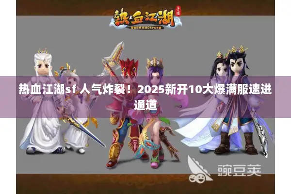 热血江湖sf 人气炸裂！2025新开10大爆满服速进通道