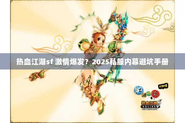 热血江湖sf 激情爆发？2025私服内幕避坑手册