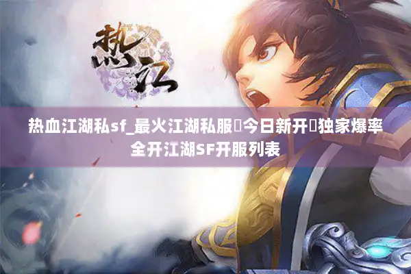 热血江湖私sf_最火江湖私服▶今日新开◀独家爆率全开江湖SF开服列表