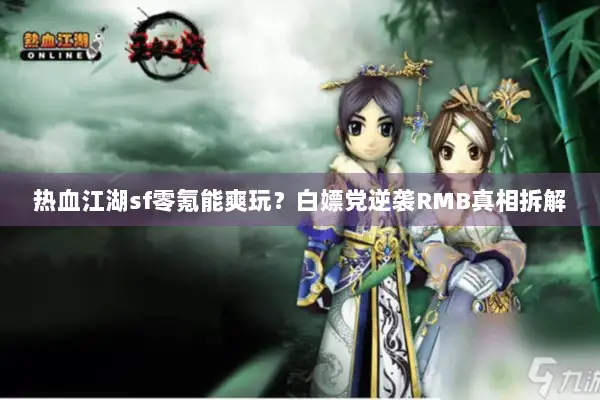 热血江湖sf零氪能爽玩？白嫖党逆袭RMB真相拆解
