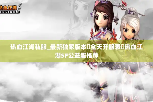 热血江湖私服_最新独家版本▷全天开服表◁热血江湖SF公益服推荐