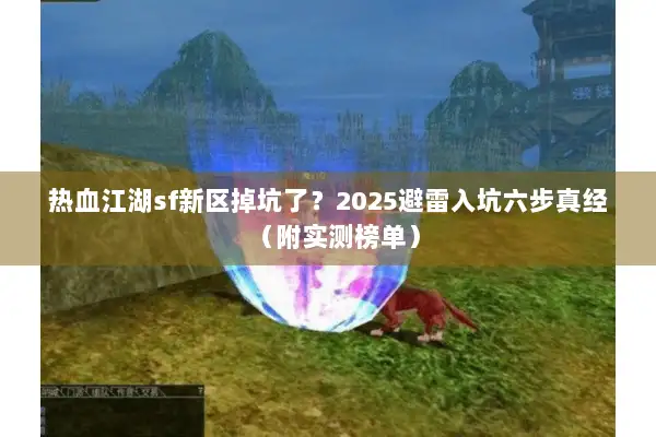 热血江湖sf新区掉坑了？2025避雷入坑六步真经（附实测榜单）