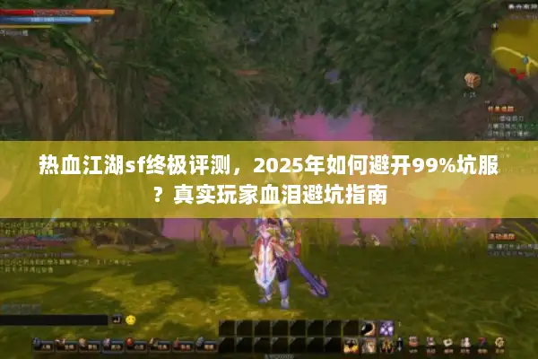 热血江湖sf终极评测，2025年如何避开99%坑服？真实玩家血泪避坑指南
