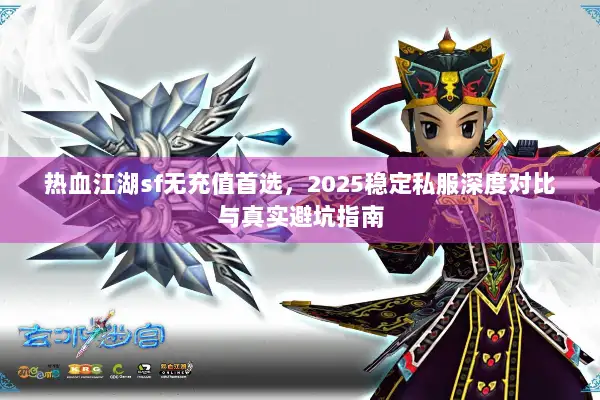 热血江湖sf无充值首选，2025稳定私服深度对比与真实避坑指南