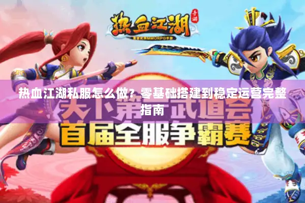 热血江湖私服怎么做？零基础搭建到稳定运营完整指南
