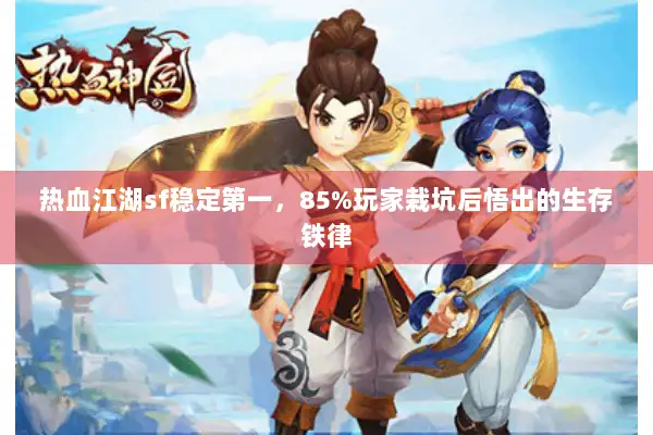 热血江湖sf稳定第一，85%玩家栽坑后悟出的生存铁律