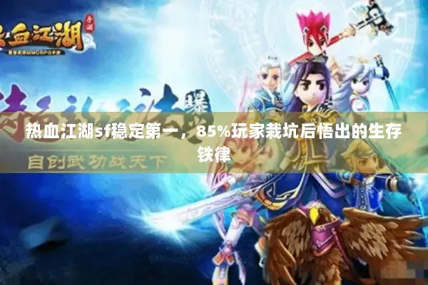 热血江湖sf稳定第一，85%玩家栽坑后悟出的生存铁律